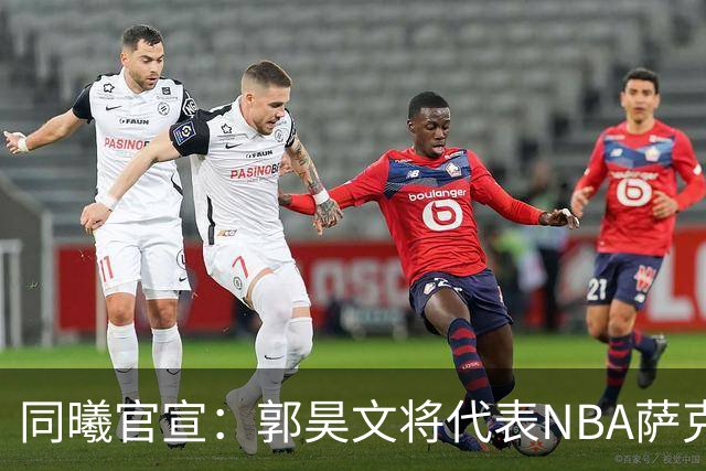 同曦官宣：郭昊文将代表NBA萨克拉门托国王队出战夏季联赛