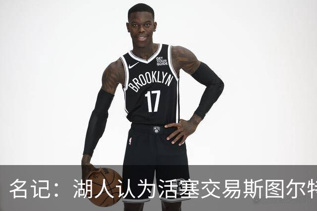 名记：湖人认为活塞交易斯图尔特是在腾空间 故提高对小里的报价
