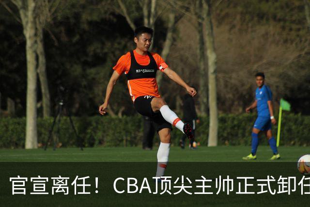 官宣离任！CBA顶尖主帅正式卸任，或将加盟广东宏远，有望接替杜锋