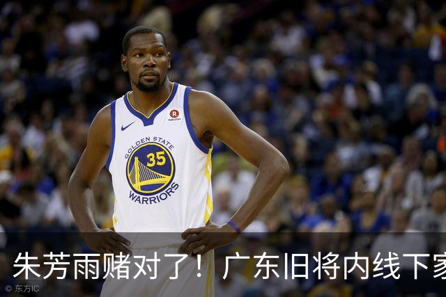朱芳雨赌对了！广东旧将内线下家曝光，已拒绝NBA马刺合同！