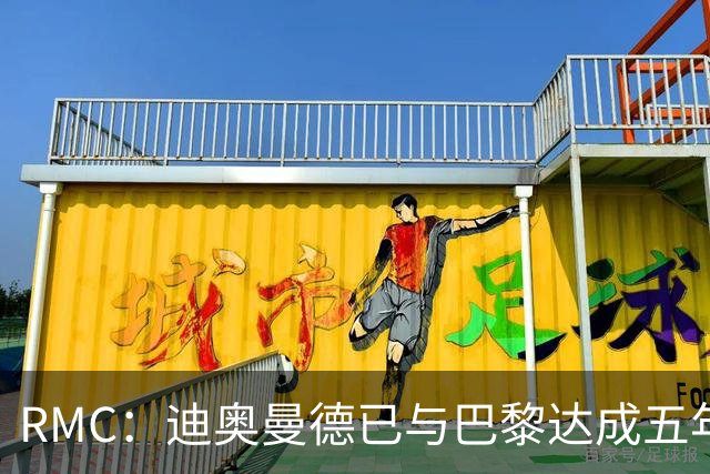 RMC：迪奥曼德已与巴黎达成五年协议，但巴黎不愿出1.3亿