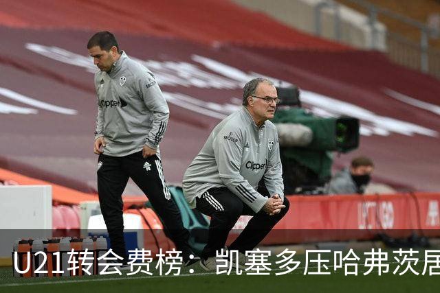 U21转会费榜：凯塞多压哈弗茨居首，M费、格瓦、内马尔、桑乔在列